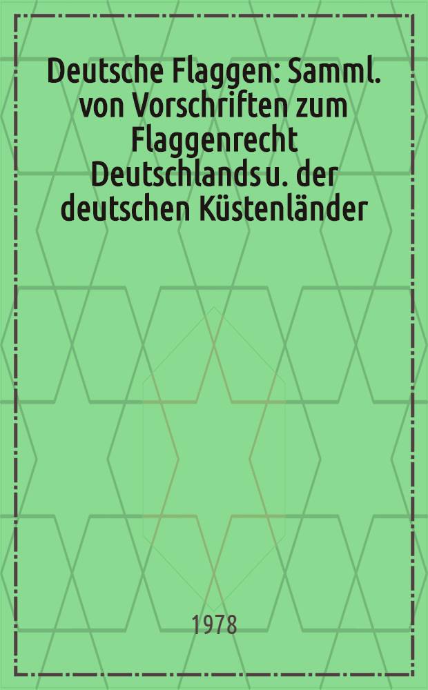 Deutsche Flaggen : Samml. von Vorschriften zum Flaggenrecht Deutschlands u. der deutschen Küstenländer