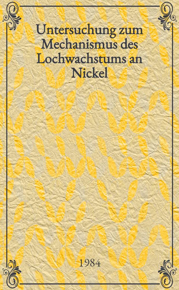 Untersuchung zum Mechanismus des Lochwachstums an Nickel : Abh