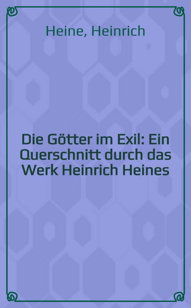 Die Götter im Exil : Ein Querschnitt durch das Werk Heinrich Heines
