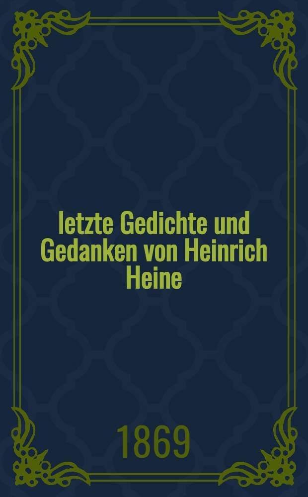 letzte Gedichte und Gedanken von Heinrich Heine : Aus dem Nachlasse des Dichters zum ersten Male veröffentlicht