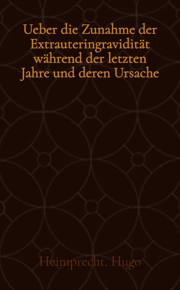 Ueber die Zunahme der Extrauteringravidität während der letzten Jahre und deren Ursache : Inaug.-Diss. zur Erlangung der Doktorwürde ... der ... Univ. zu Heidelberg