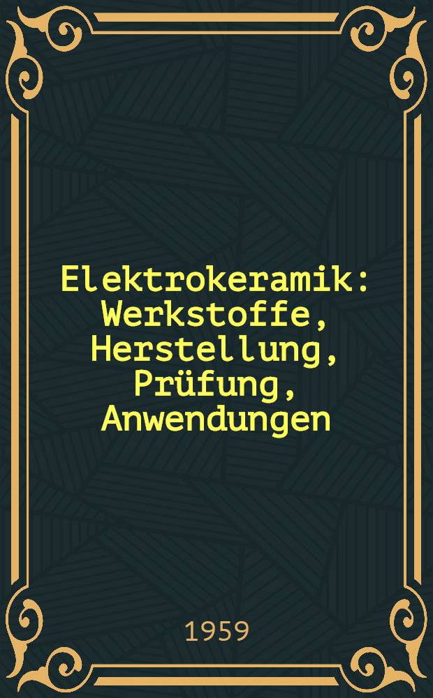 Elektrokeramik : Werkstoffe, Herstellung, Pr&uuml;fung, Anwendungen