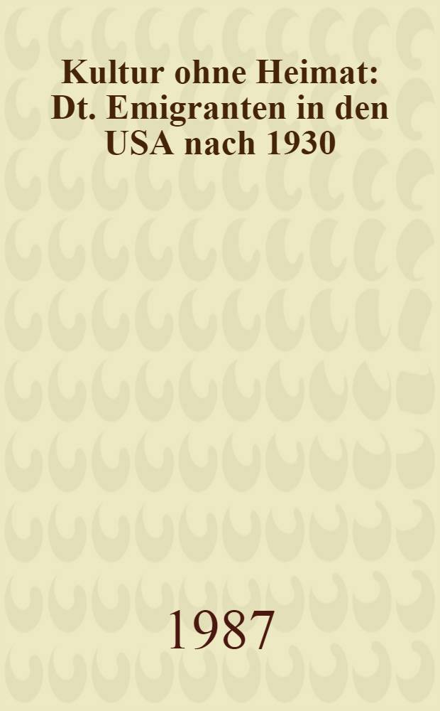 Kultur ohne Heimat : Dt. Emigranten in den USA nach 1930