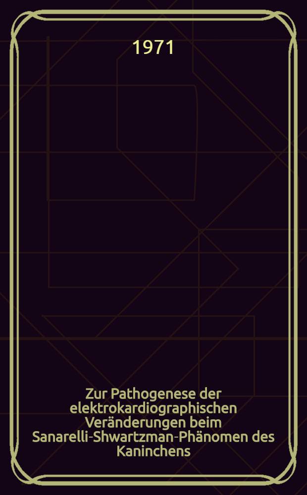 Zur Pathogenese der elektrokardiographischen Veränderungen beim Sanarelli-Shwartzman-Phänomen des Kaninchens : Hab.-Schr. ... der Med. Fak. zu Gießen