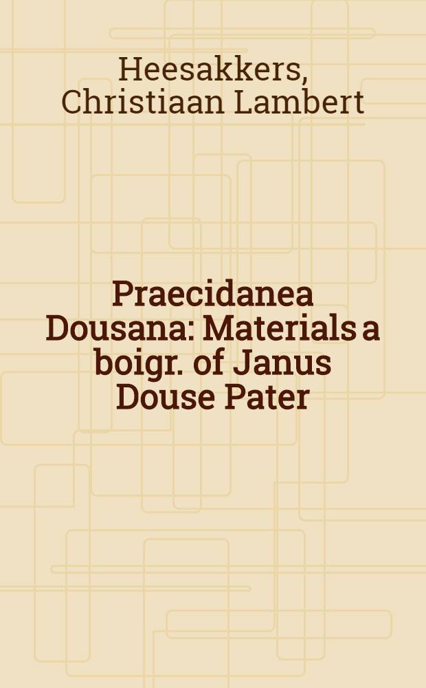 Praecidanea Dousana : Materials a boigr. of Janus Douse Pater (1545-1604) his youth