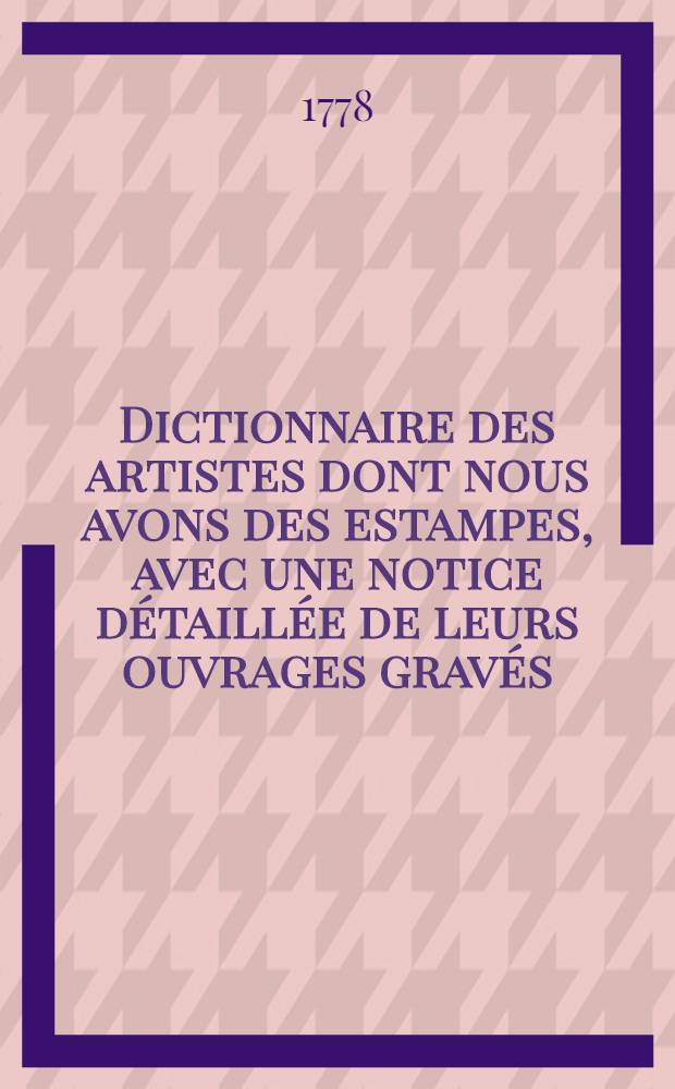 Dictionnaire des artistes dont nous avons des estampes, avec une notice détaillée de leurs ouvrages gravés : T. 1-4