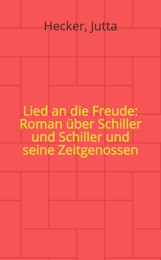 Lied an die Freude : Roman &uuml;ber Schiller und Schiller und seine Zeitgenossen