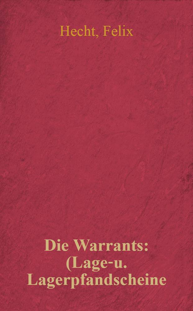 Die Warrants : (Lager- u. Lagerpfandscheine) : Mit Beitr. zur Geschichte u. Statistik des Lagerhauswesens