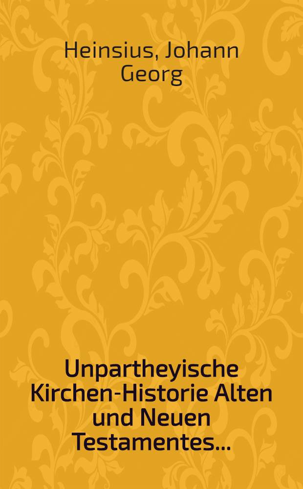 Unpartheyische Kirchen-Historie Alten und Neuen Testamentes ...