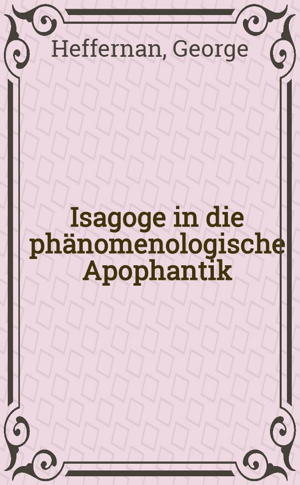 Isagoge in die phänomenologische Apophantik : Eine Einf. in die phänomenologische Urteilslogik durch die Auslegung des Textes der Formalen u. transzendentalen LOgik von Edmund Husserl