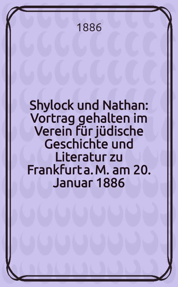 Shylock und Nathan : Vortrag gehalten im Verein für jüdische Geschichte und Literatur zu Frankfurt a. M. am 20. Januar 1886 = Шейлок и Натан