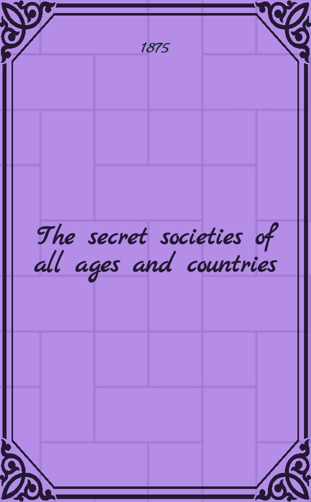 The secret societies of all ages and countries : In 2 vols