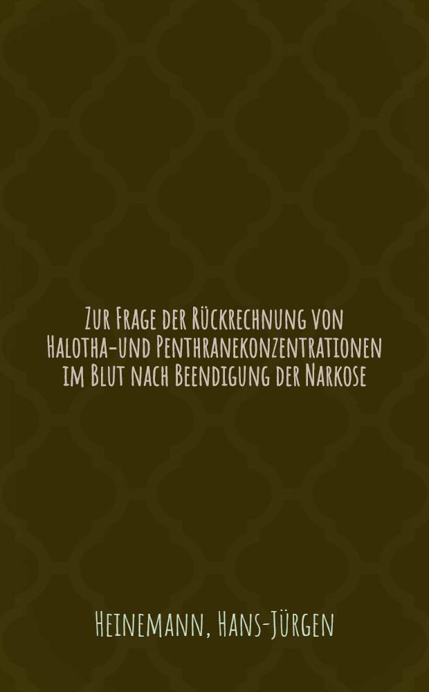 Zur Frage der Rückrechnung von Halothan- und Penthranekonzentrationen im Blut nach Beendigung der Narkose : Inaug.-Diss