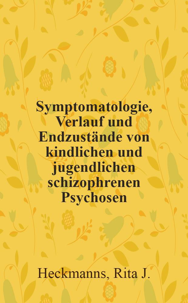Symptomatologie, Verlauf und Endzustände von kindlichen und jugendlichen schizophrenen Psychosen : Inaug.-Diss. ... der ... Med. Fakultät der Rheinischen ... Univ. zu Bonn