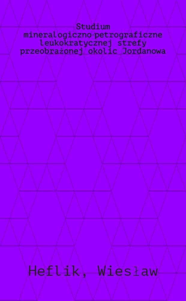 Studium mineralogiczno-petrograficzne leukokratycznej strefy przeobrażonej okolic Jordanowa : (Dolny Śląsk)