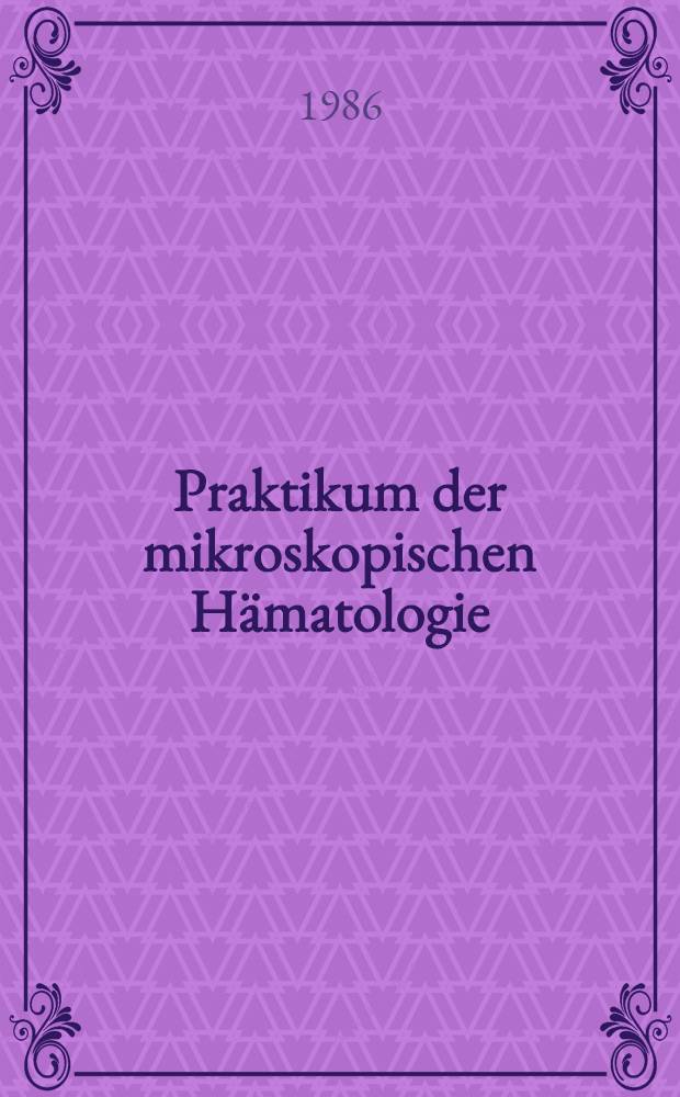 Praktikum der mikroskopischen Hämatologie : Ein morphologischer Leitfaden für das klinische Lab. u. die ärztliche Praxis