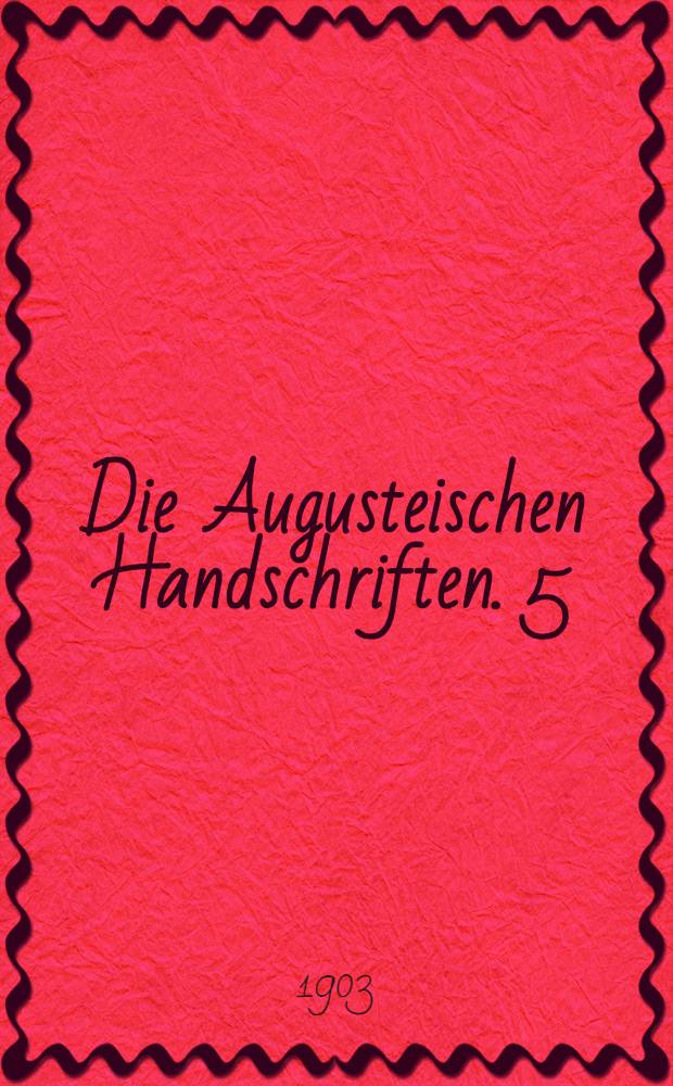 Die Augusteischen Handschriften. 5 : Nebst Zugabe zu Abth. 2 und Auth. zu Abth. 1/2