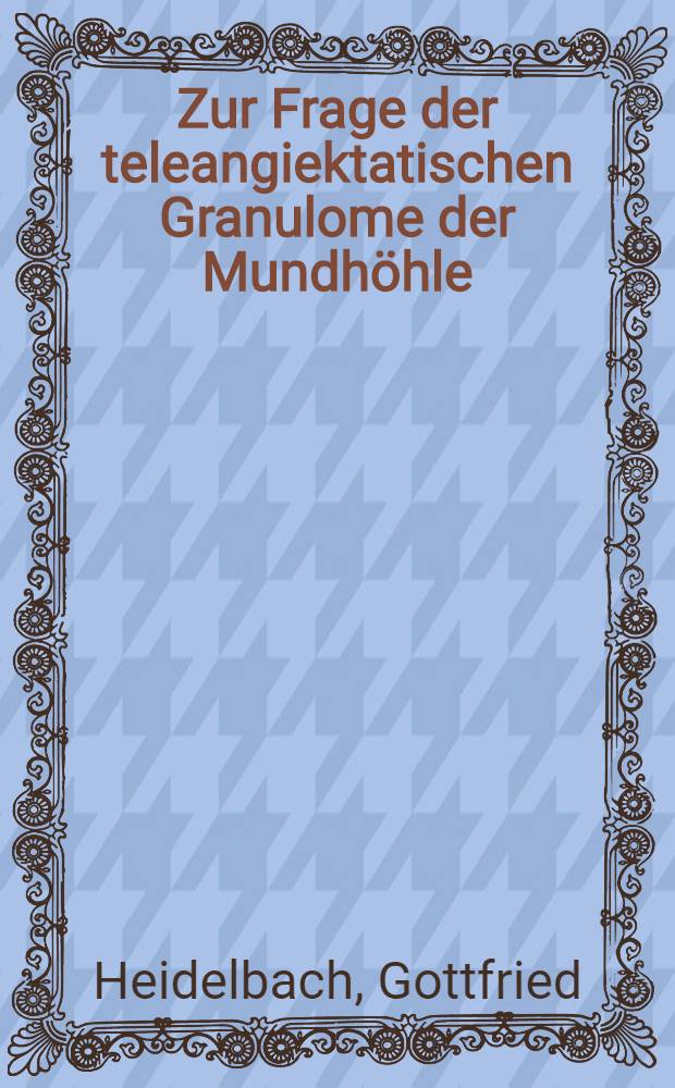 Zur Frage der teleangiektatischen Granulome der Mundhöhle : Inaug.-Diss. ... einer hohen Medizinischen Fakultät der Georg-August-Universität zu Göttingen