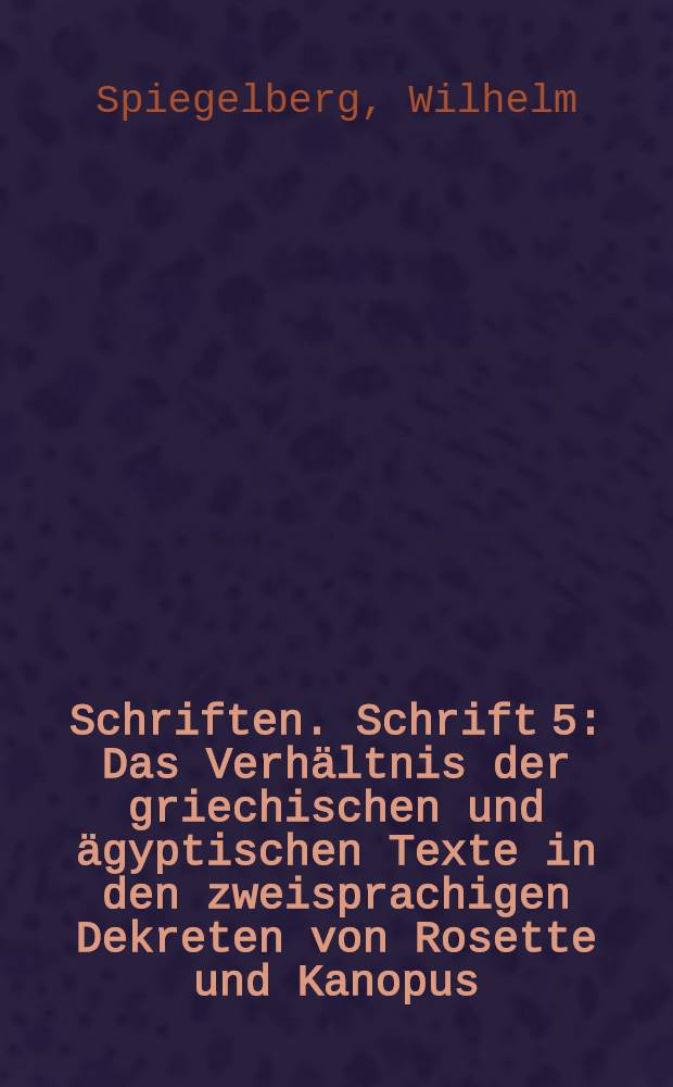 Schriften. Schrift 5 : Das Verhältnis der griechischen und ägyptischen Texte in den zweisprachigen Dekreten von Rosette und Kanopus