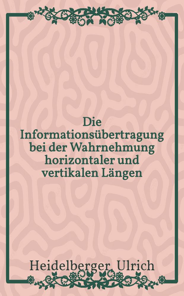 Die Informationsübertragung bei der Wahrnehmung horizontaler und vertikalen Längen : Inaug.-Diss