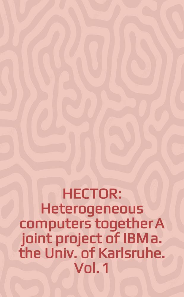 HECTOR : Heterogeneous computers together A joint project of IBM a. the Univ. of Karlsruhe. Vol. 1 : New ways in education and research