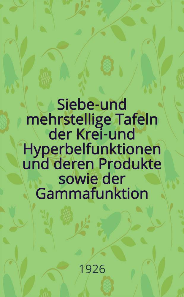 Sieben- und mehrstellige Tafeln der Kreis- und Hyperbelfunktionen und deren Produkte sowie der Gammafunktion : Nebst einem Anhang. Interpolations- und sonstige Formeln