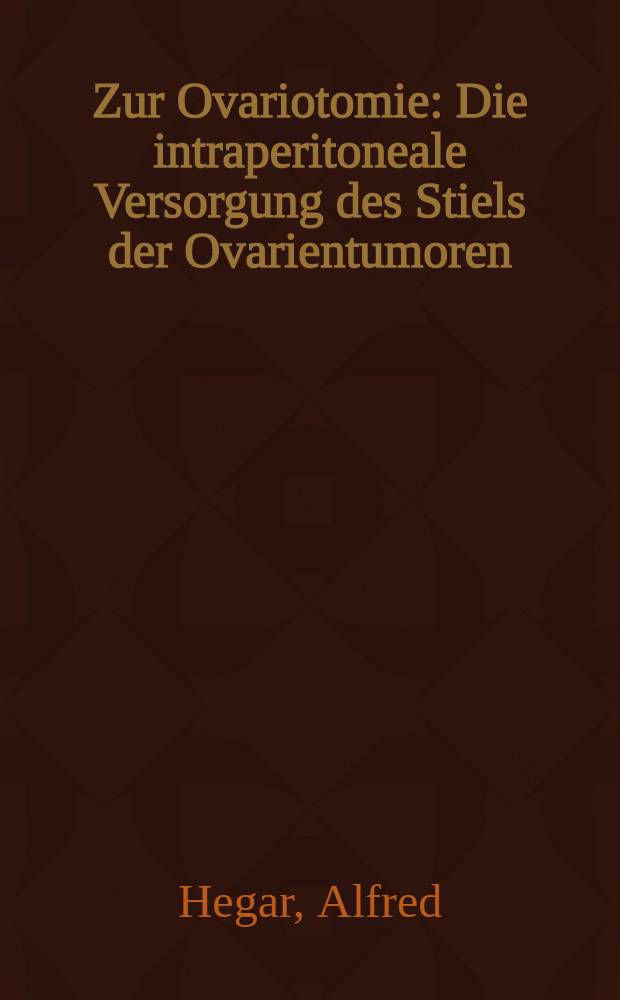 Zur Ovariotomie : Die intraperitoneale Versorgung des Stiels der Ovarientumoren : Schicksale und Effecte versenkter Ligaturen, abgeschnürter Gewebsstücke, Brandschorfe, vollständig getrennter Massen oder zurückgelassener Flüssigkeiten in der Bauchhöhle