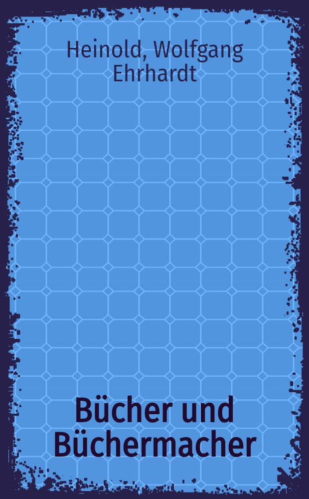 Bücher und Büchermacher : Was man von Verl. u. Verlegern wissen sollte