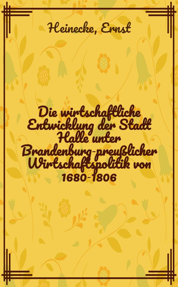 Die wirtschaftliche Entwicklung der Stadt Halle unter Brandenburg-preußlicher Wirtschaftspolitik von 1680-1806