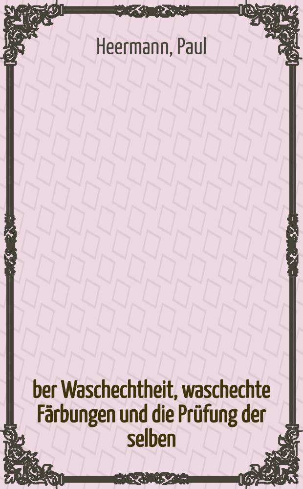 Über Waschechtheit, waschechte Färbungen und die Prüfung der selben : Ergebnisse aus den Untersuchungen der Abteilung 3 für Papier- und Textiltechnische Prüfungen