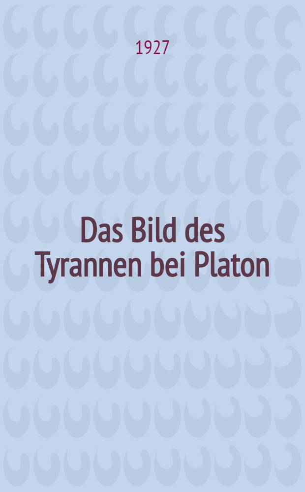 Das Bild des Tyrannen bei Platon : Ein Beitrag zur Geschichte der griechischen Staatsethik