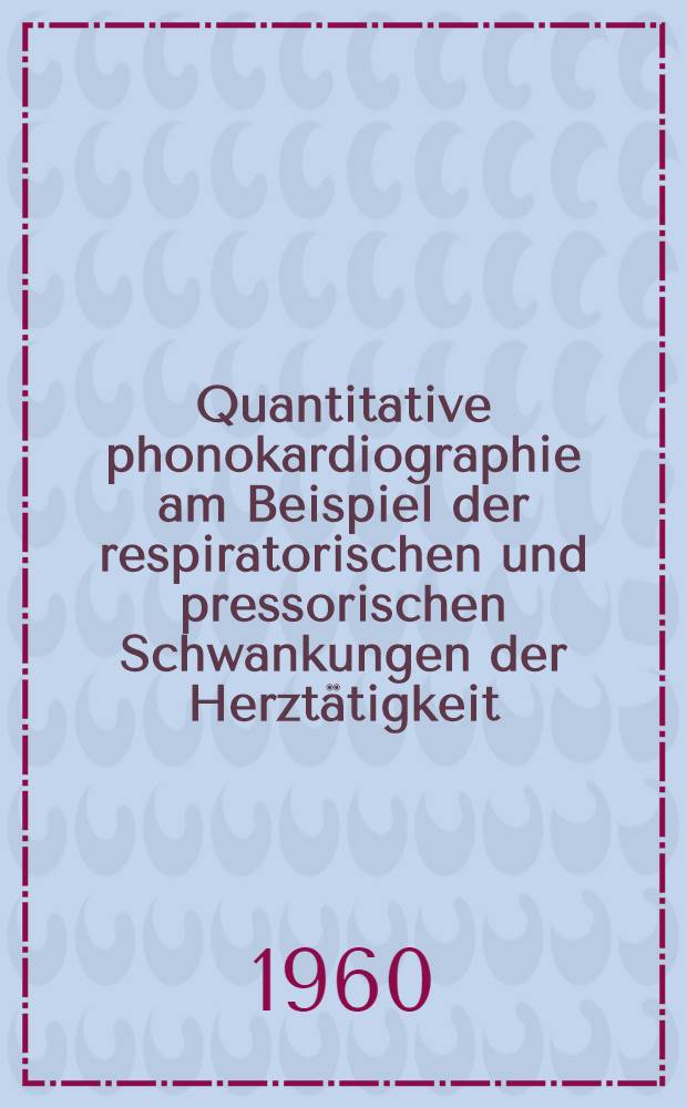 Quantitative phonokardiographie am Beispiel der respiratorischen und pressorischen Schwankungen der Herztätigkeit