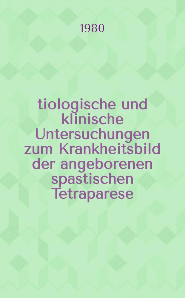 &Auml;tiologische und klinische Untersuchungen zum Krankheitsbild der angeborenen spastischen Tetraparese : Inaug.-Diss