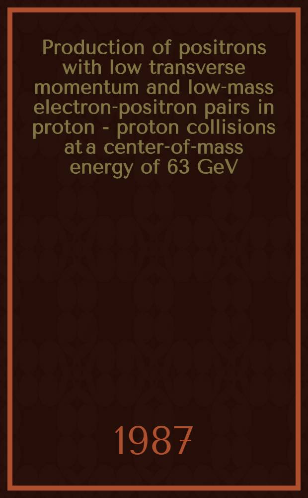 Production of positrons with low transverse momentum and low-mass electron-positron pairs in proton - proton collisions at a center-of-mass energy of 63 GeV : A diss.