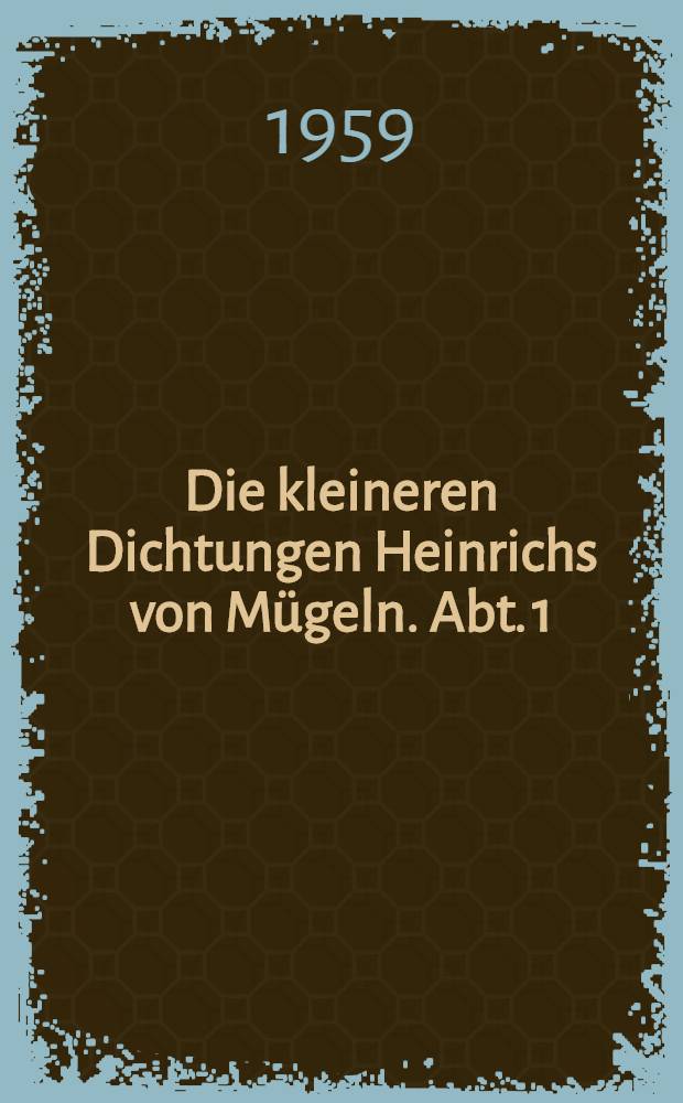 Die kleineren Dichtungen Heinrichs von Mügeln. Abt. 1 : Die Spruchsammlung des Göttinger Cod. philos. 21