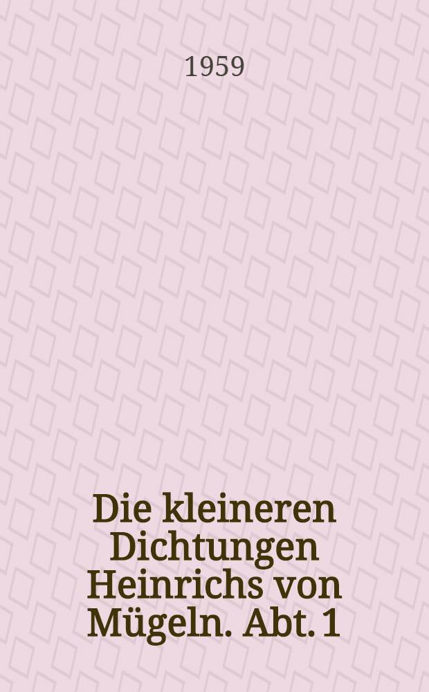 Die kleineren Dichtungen Heinrichs von Mügeln. Abt. 1 : Die Spruchsammlung des Göttinger Cod. philos. 21