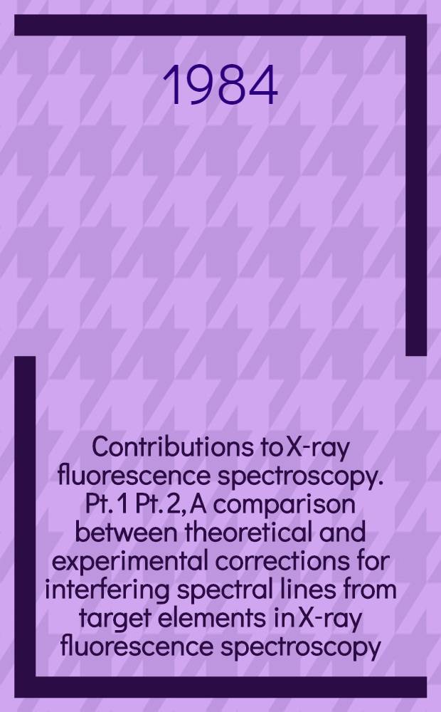 Contributions to X-ray fluorescence spectroscopy. Pt. 1 Pt. 2, A comparison between theoretical and experimental corrections for interfering spectral lines from target elements in X-ray fluorescence spectroscopy. Comparison of X-ray tubes used for major and trace element analysis in X-ray fluorescence spectroscopy