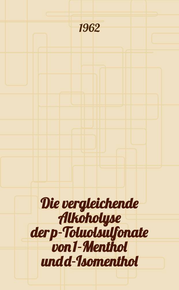 Die vergleichende Alkoholyse der p-Toluolsulfonate von 1-Menthol und d-Isomenthol : Inaug.-Diss. ... der Mathematisch-naturwissenschaftlichen Fakultät der ... Univ. zu Tübingen