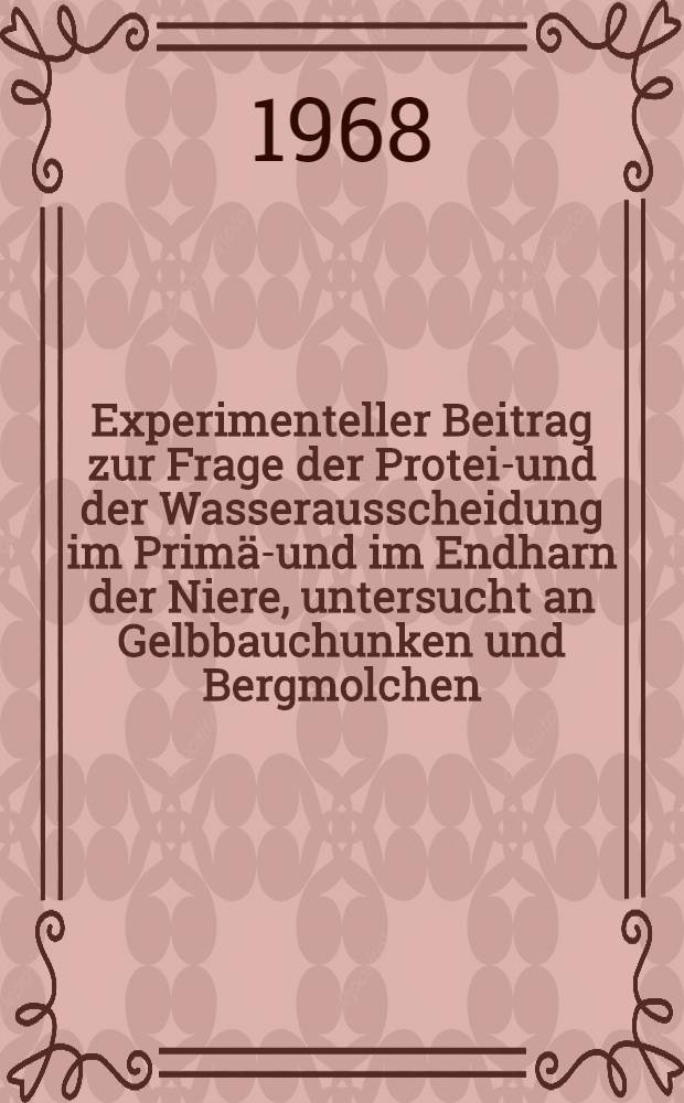 Experimenteller Beitrag zur Frage der Protein- und der Wasserausscheidung im Prim&auml;r- und im Endharn der Niere, untersucht an Gelbbauchunken und Bergmolchen (Bombina variegata und Triturus alpestris) : Hab.-Schr. ... der ... Med. Fak. der ... Univ. T&uuml;bingen