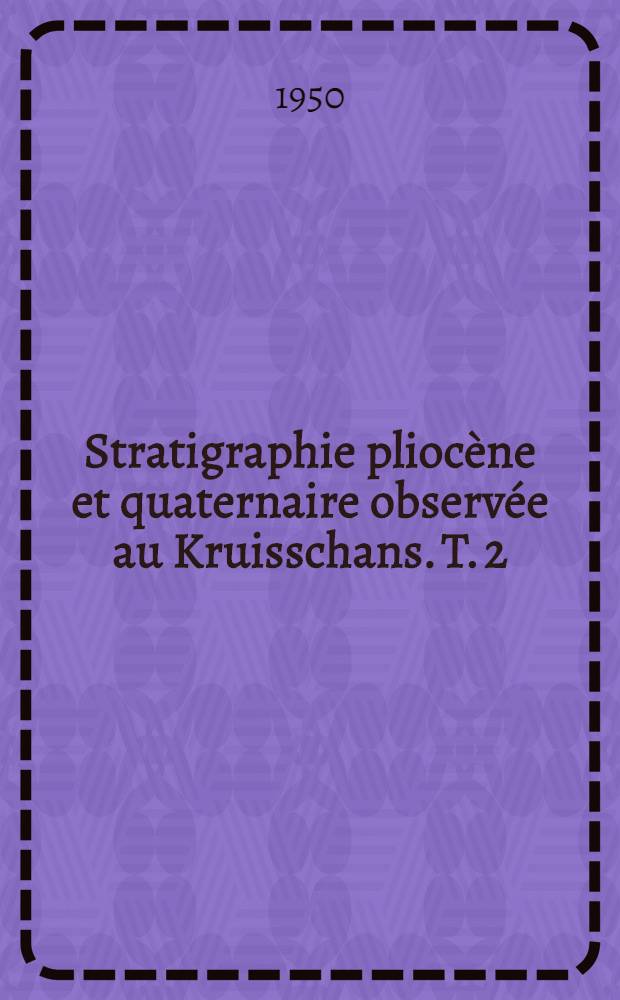 Stratigraphie pliocène et quaternaire observée au Kruisschans. T. 2 : Conclusions