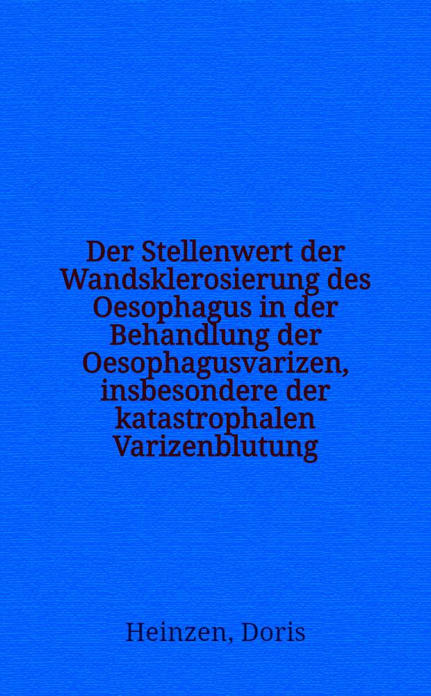 Der Stellenwert der Wandsklerosierung des Oesophagus in der Behandlung der Oesophagusvarizen, insbesondere der katastrophalen Varizenblutung : Inaug.-Diss. ... der ... Med. Fak. der ... Univ. zu Bonn