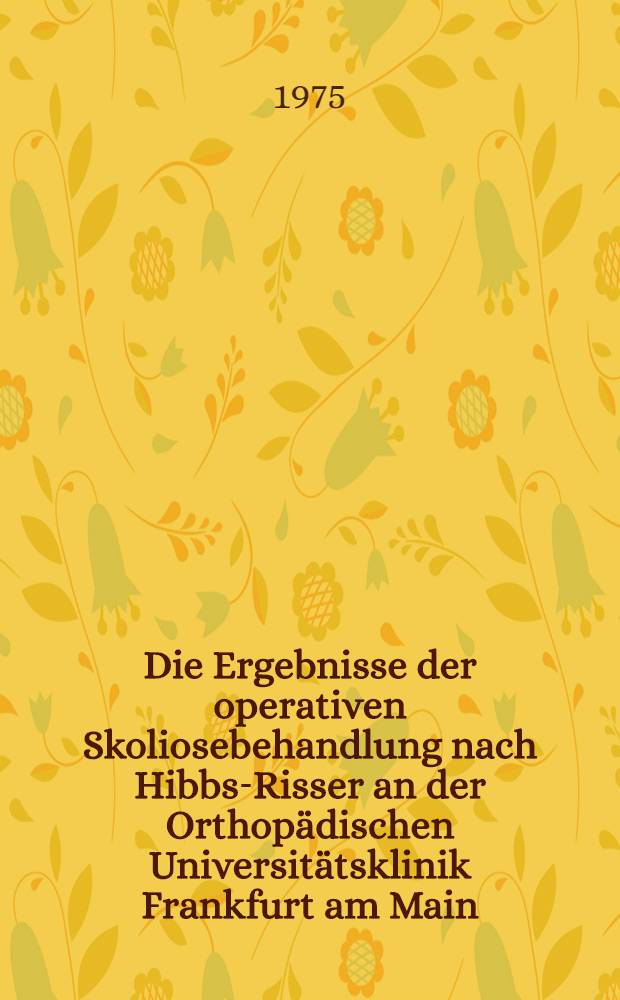 Die Ergebnisse der operativen Skoliosebehandlung nach Hibbs-Risser an der Orthopädischen Universitätsklinik Frankfurt am Main : Inaug.-Diss. ... der Med. Fak. der ... Univ. zu Tübingen