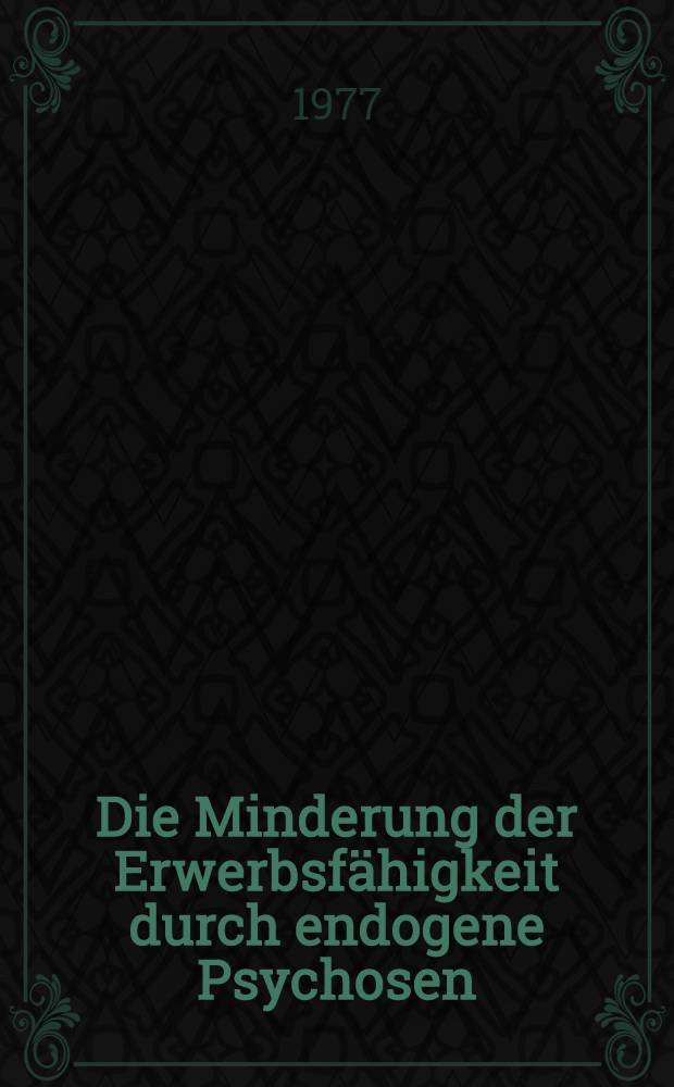 Die Minderung der Erwerbsfähigkeit durch endogene Psychosen : Inaug.-Diss. ... der Med. Fak. der ... Univ. Erlangen-Nürnberg