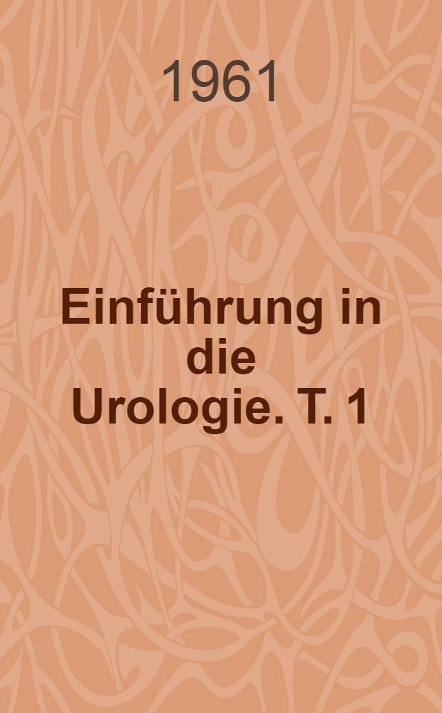 Einführung in die Urologie. T. 1 : Allgemeiner Teil