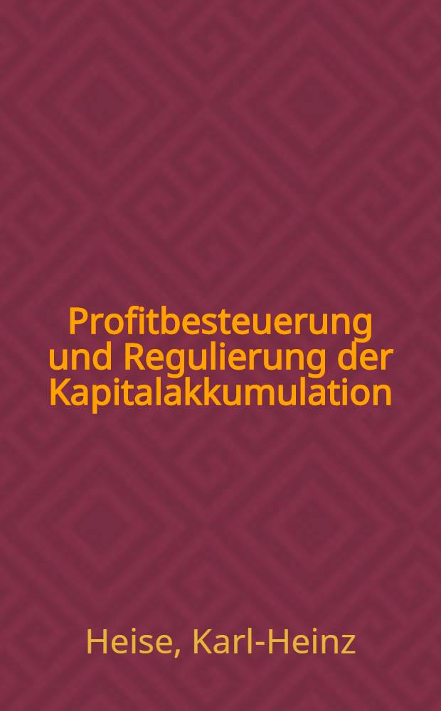 Profitbesteuerung und Regulierung der Kapitalakkumulation : Grundlagen, Funktionen und Auswirkungen der Kapitalbesteuerung, eines wichtigen Elements des staatsmonopolistischen Regulierungssystems