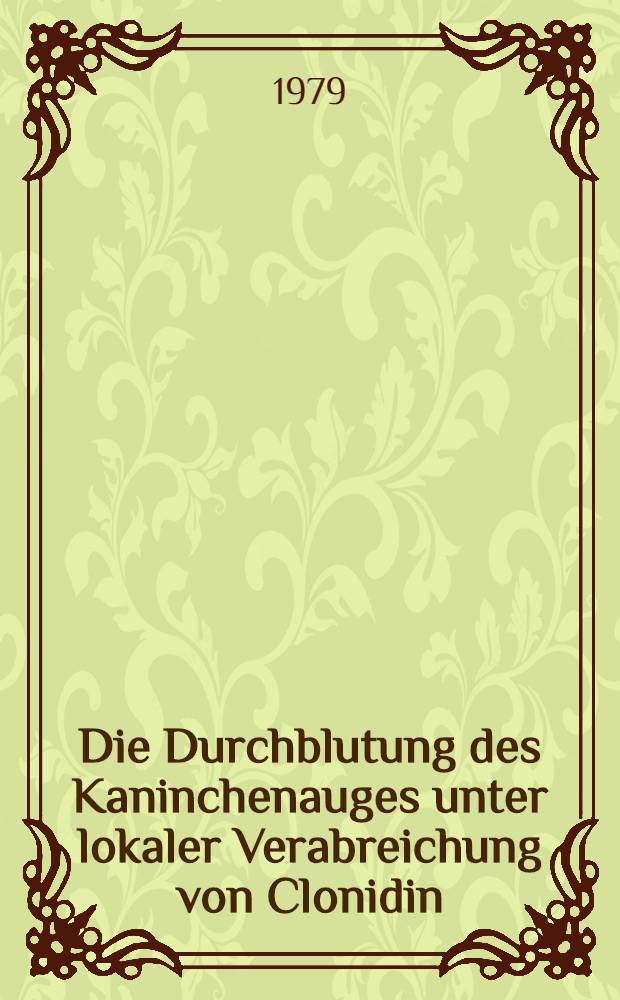 Die Durchblutung des Kaninchenauges unter lokaler Verabreichung von Clonidin : Messung mit der Partikelverteilungsmethode : Inaug.-Diss