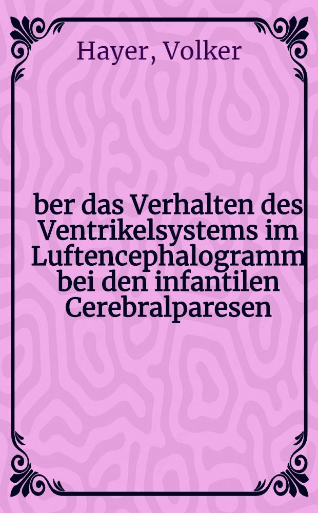 Über das Verhalten des Ventrikelsystems im Luftencephalogramm bei den infantilen Cerebralparesen : Inaug.-Diss. der Med. Fak. der ... Univ. zu Tübingen