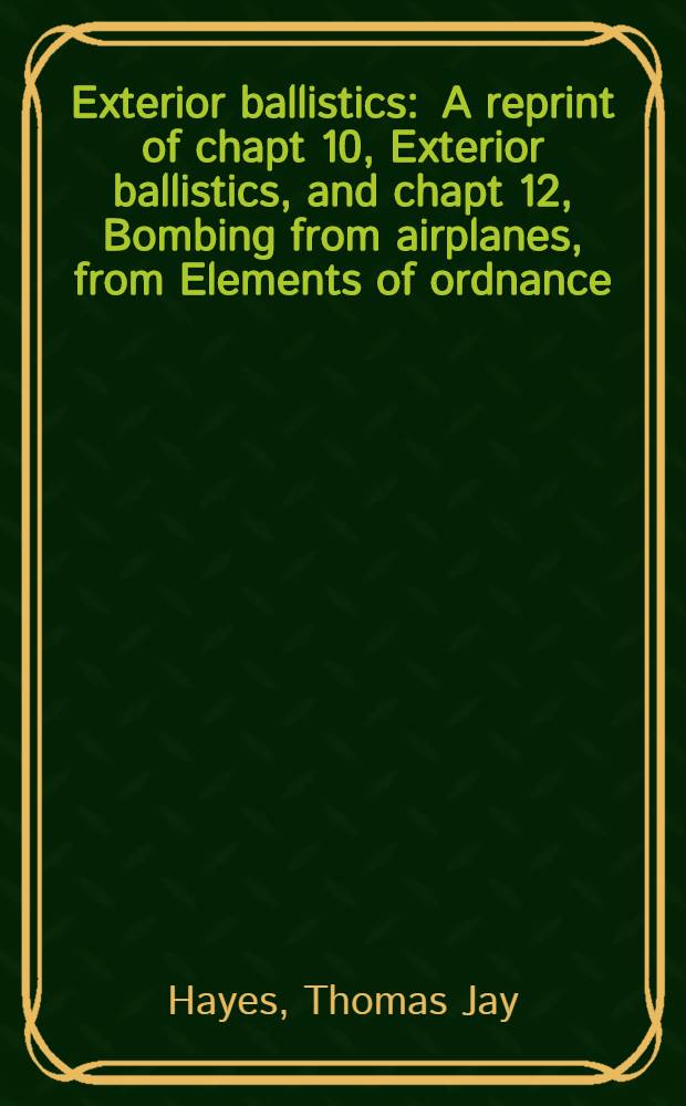 Exterior ballistics : A reprint of chapt 10, Exterior ballistics, and chapt 12, Bombing from airplanes, from Elements of ordnance