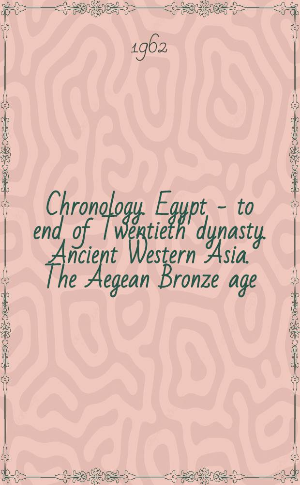 Chronology. Egypt - to end of Twentieth dynasty. Ancient Western Asia. The Aegean Bronze age