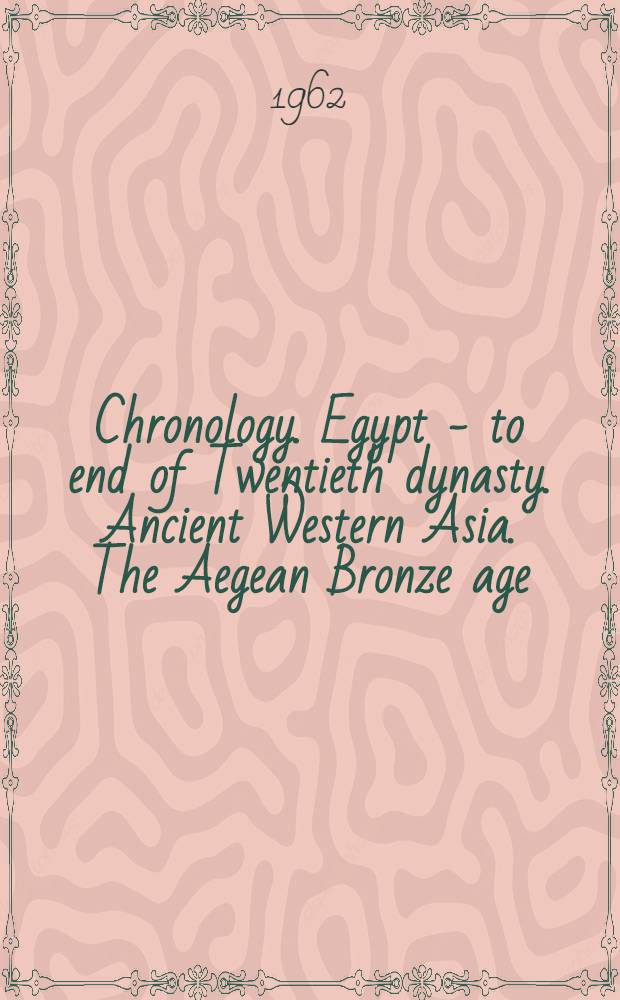 Chronology. Egypt - to end of Twentieth dynasty. Ancient Western Asia. The Aegean Bronze age